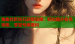 海角社区钻石获取指南：轻松提升会员等级，享受专属福利