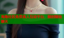 海角社区免费真人互动平台，随时随地聊天