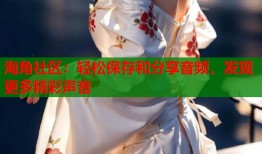 海角社区：轻松保存和分享音频，发现更多精彩声音