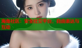 海角社区：安全社交平台，自由表达与互动