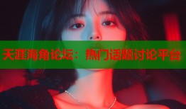 天涯海角论坛：热门话题讨论平台