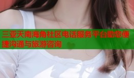 三亚天南海角社区电话服务平台助您便捷沟通与旅游咨询