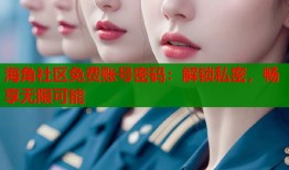 海角社区免费账号密码：解锁私密，畅享无限可能