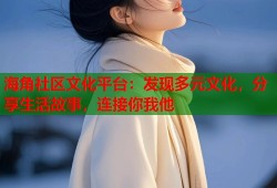 海角社区文化平台：发现多元文化，分享生活故事，连接你我他