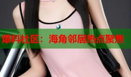 爆料社区：海角邻居热点聚焦
