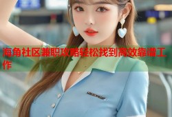 海角社区兼职攻略轻松找到高效靠谱工作