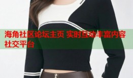 海角社区论坛主页 实时互动丰富内容社交平台