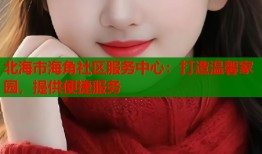 北海市海角社区服务中心：打造温馨家园，提供便捷服务