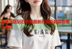 海角社区钻石价格最新行情及购买攻略全解析