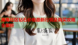 海角社区钻石价格最新行情及购买攻略全解析