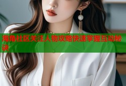 海角社区关注人物攻略快速掌握互动秘诀