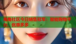 海角社区今日销售冠军：智能购物平台，优惠多多