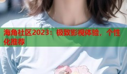 海角社区2023：极致影视体验，个性化推荐