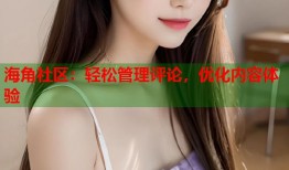 海角社区：轻松管理评论，优化内容体验