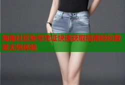 海角社区账号凭证快速获取指南轻松登录无忧体验