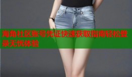 海角社区账号凭证快速获取指南轻松登录无忧体验