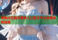 海角社区首页登录入口官方平台全新体验指南
