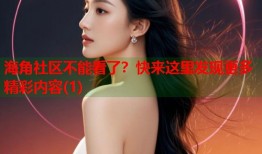 海角社区不能看了？快来这里发现更多精彩内容(1)