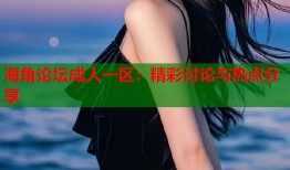 海角论坛成人一区：精彩讨论与热点分享