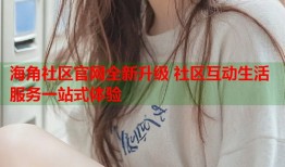 海角社区官网全新升级 社区互动生活服务一站式体验