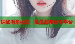 探秘海角社区：乱伦故事分享平台