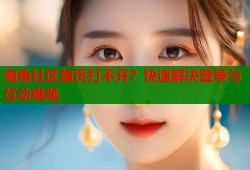 海角社区首页打不开？快速解决登录与互动难题