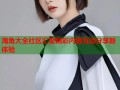 海角大全社区汇聚精彩内容互动分享新体验