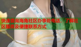 快速查询海角社区办事处电话，了解社区服务及便捷联系方式