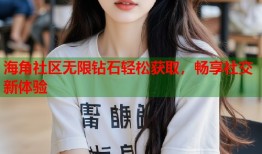 海角社区无限钻石轻松获取，畅享社交新体验