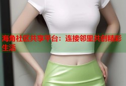 海角社区共享平台：连接邻里共创精彩生活