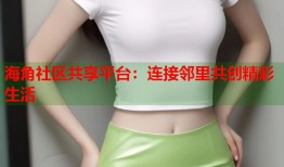 海角社区共享平台：连接邻里共创精彩生活