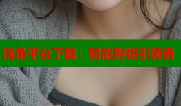 海角平台下截：智能购物引领者