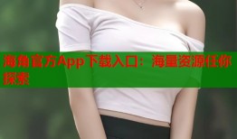 海角官方App下载入口：海量资源任你探索