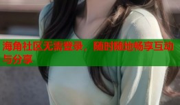 海角社区无需登录，随时随地畅享互动与分享