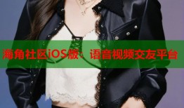 海角社区iOS版：语音视频交友平台