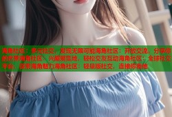 海角社区：多元社交，发现无限可能海角社区：开放交流，分享你的世界海角社区：兴趣聚集地，轻松交友互动海角社区：全球社交平台，探索海角魅力海角社区：轻量版社交，连接你我他