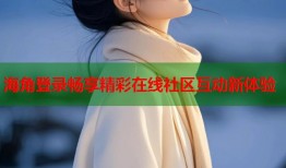 海角登录畅享精彩在线社区互动新体验
