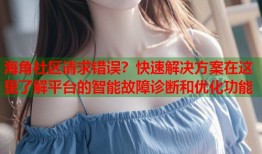 海角社区请求错误？快速解决方案在这里了解平台的智能故障诊断和优化功能