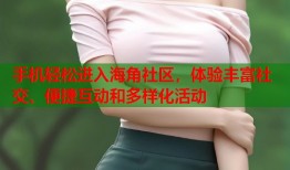 手机轻松进入海角社区，体验丰富社交、便捷互动和多样化活动