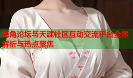海角论坛与天涯社区互动交流平台全景解析与热点聚焦