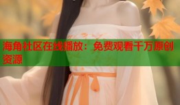 海角社区在线播放：免费观看千万原创资源