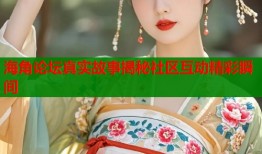 海角论坛真实故事揭秘社区互动精彩瞬间