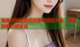 海角封神披风妈妈账号密码大全，快速获取游戏资源