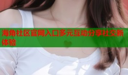 海角社区官网入口多元互动分享社交新体验