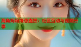 海角妈妈绿意盎然：社区互动与视频分享