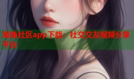 海角社区app下载：社交交友视频分享平台