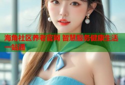 海角社区养老官网 智慧服务健康生活一站通