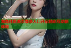 海角社区首页登录入口开启精彩互动新体验