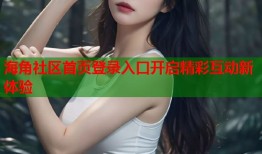 海角社区首页登录入口开启精彩互动新体验