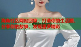 海角社区网站回家，打造你的生活圈，分享你的故事，发现更多精彩
